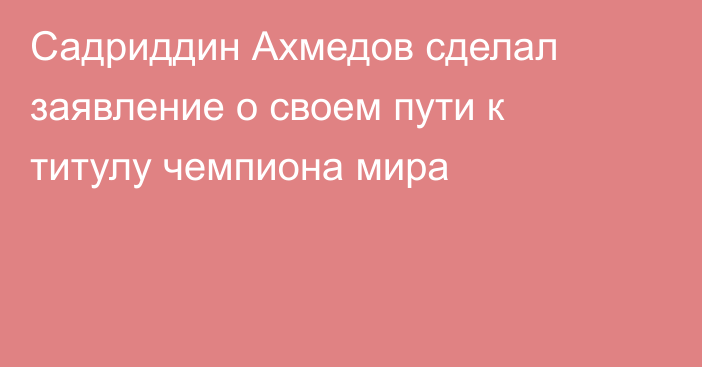 Садриддин Ахмедов сделал заявление о своем пути к титулу чемпиона мира