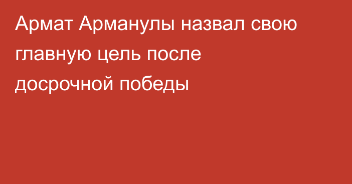 Армат Арманулы назвал свою главную цель после досрочной победы