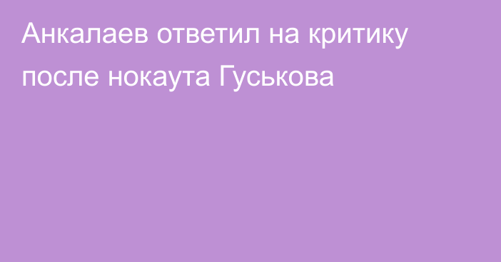 Анкалаев ответил на критику после нокаута Гуськова