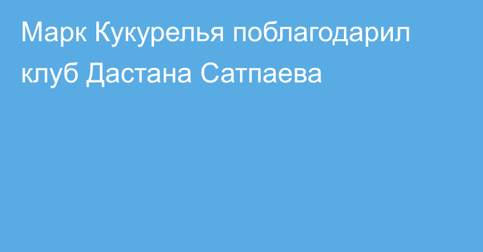 Марк Кукурелья поблагодарил клуб Дастана Сатпаева