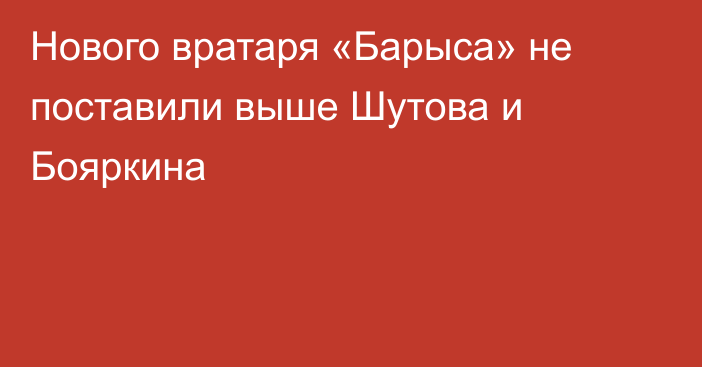 Нового вратаря «Барыса» не поставили выше Шутова и Бояркина