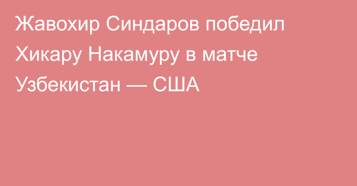 Жавохир Синдаров победил Хикару Накамуру в матче Узбекистан — США