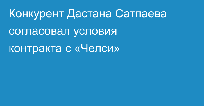 Конкурент Дастана Сатпаева согласовал условия контракта с «Челси»
