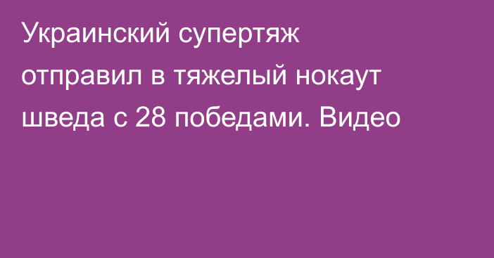 Украинский супертяж отправил в тяжелый нокаут шведа с 28 победами. Видео