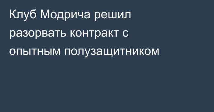 Клуб Модрича решил разорвать контракт с опытным полузащитником