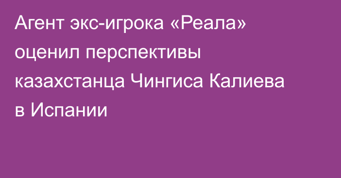 Агент экс-игрока «Реала» оценил перспективы казахстанца Чингиса Калиева в Испании