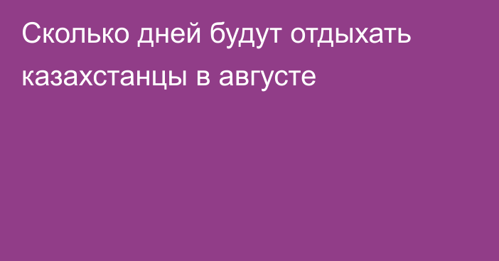 Сколько дней будут отдыхать казахстанцы в августе