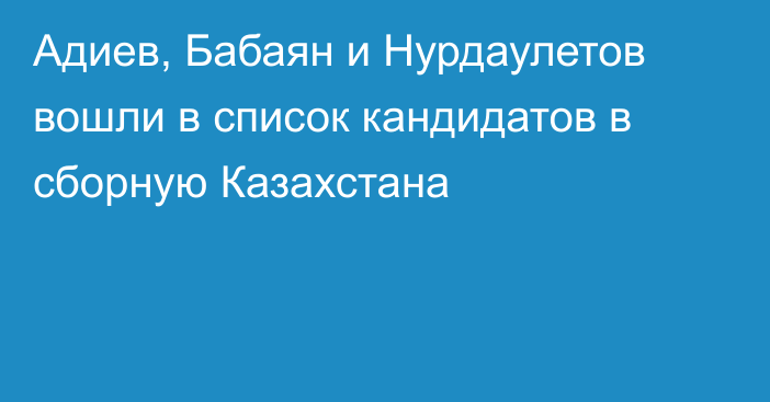 Адиев, Бабаян и Нурдаулетов вошли в список кандидатов в сборную Казахстана