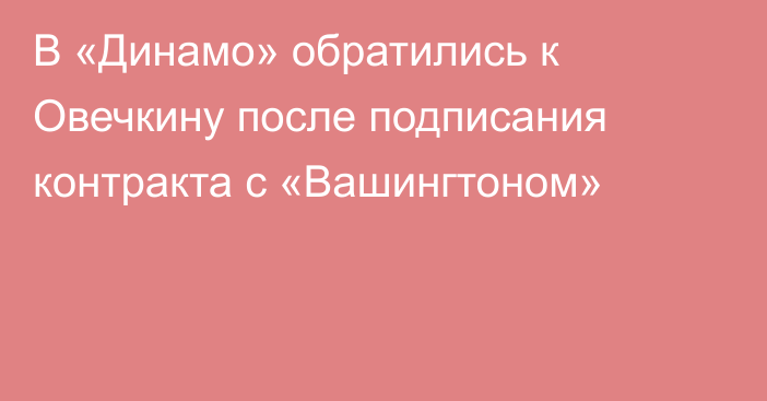 В «Динамо» обратились к Овечкину после подписания контракта с «Вашингтоном»