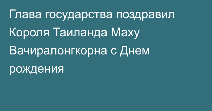 Глава государства поздравил Короля Таиланда Маху Вачиралонгкорна с Днем рождения