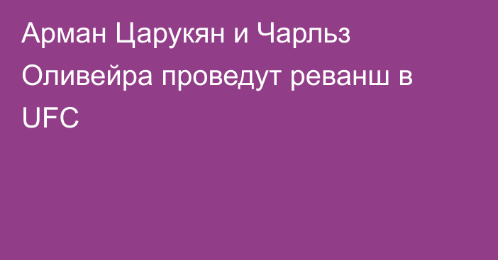 Арман Царукян и Чарльз Оливейра проведут реванш в UFC