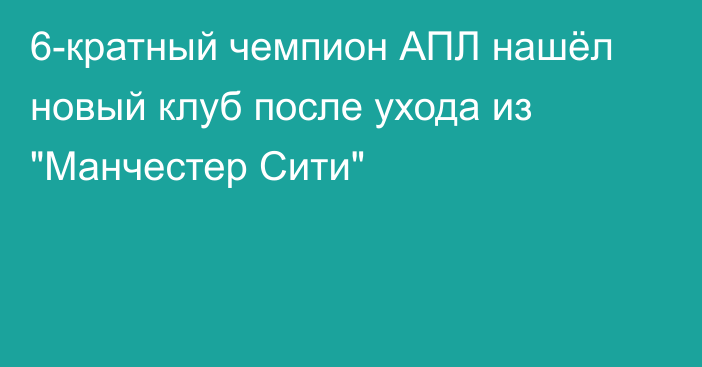 6-кратный чемпион АПЛ нашёл новый клуб после ухода из 