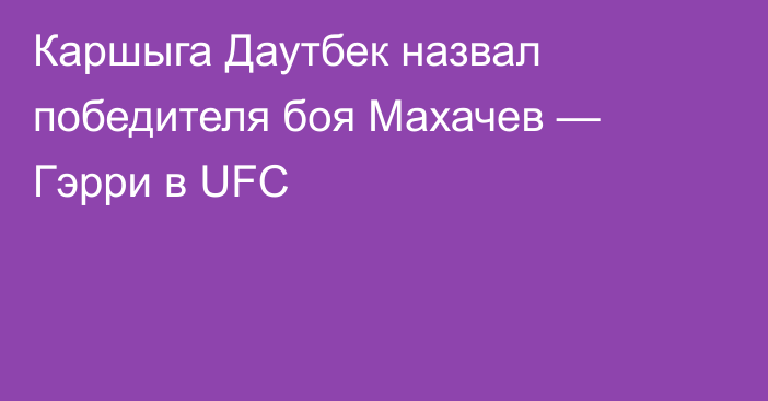 Каршыга Даутбек назвал победителя боя Махачев — Гэрри в UFC