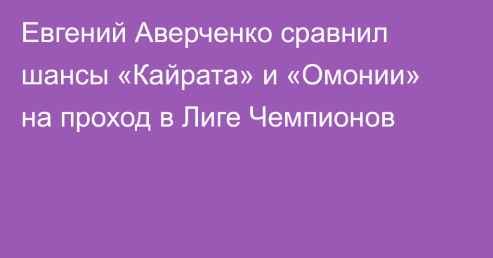 Евгений Аверченко сравнил шансы «Кайрата» и «Омонии» на проход в Лиге Чемпионов