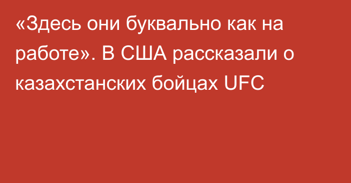 «Здесь они буквально как на работе». В США рассказали о казахстанских бойцах UFC
