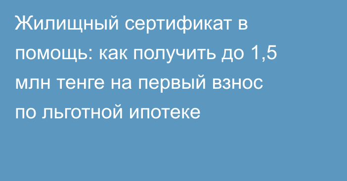 Жилищный сертификат в помощь: как получить до 1,5 млн тенге на первый взнос по льготной ипотеке