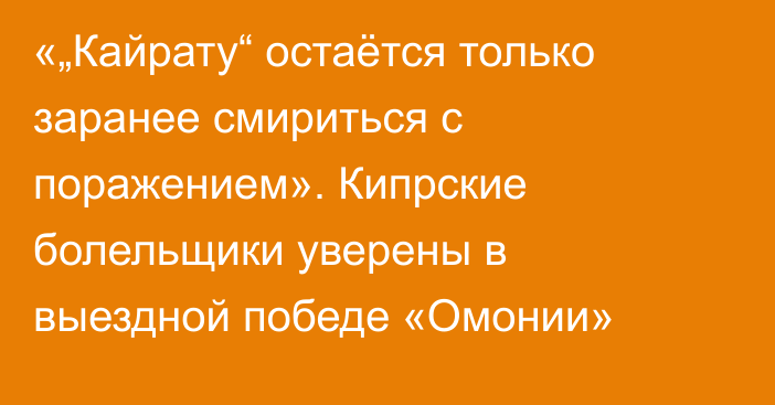«„Кайрату“ остаётся только заранее смириться с поражением». Кипрские болельщики уверены в выездной победе «Омонии»