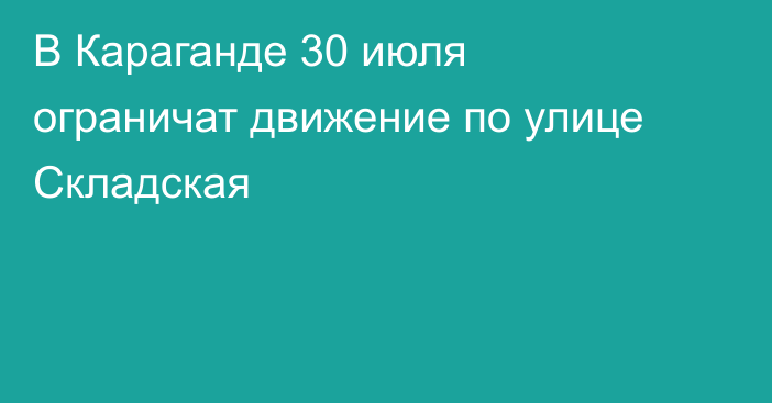 В Караганде 30 июля ограничат движение по улице Складская