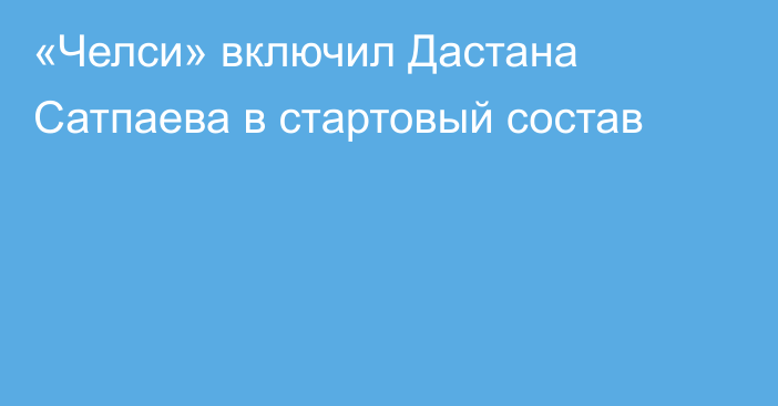 «Челси» включил Дастана Сатпаева в стартовый состав