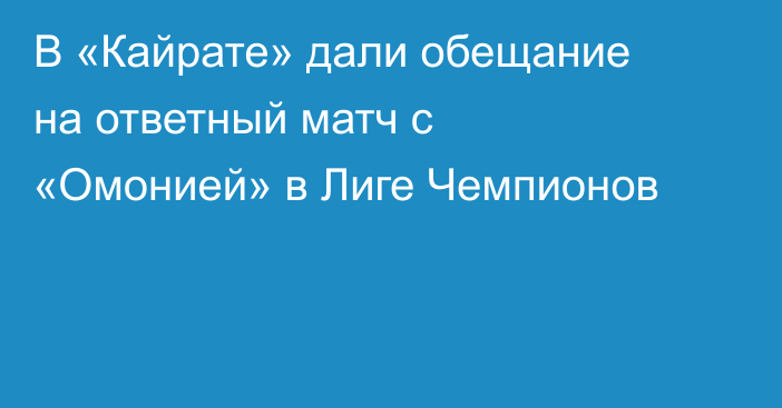 В «Кайрате» дали обещание на ответный матч с «Омонией» в Лиге Чемпионов
