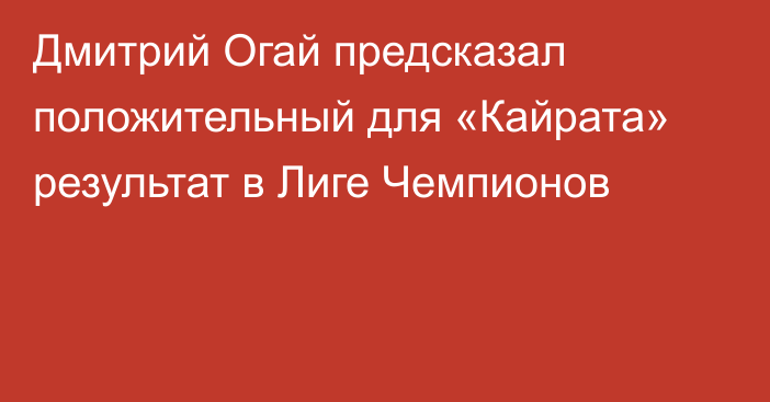 Дмитрий Огай предсказал положительный для «Кайрата» результат в Лиге Чемпионов