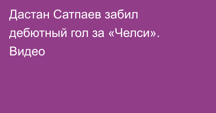 Дастан Сатпаев забил дебютный гол за «Челси». Видео