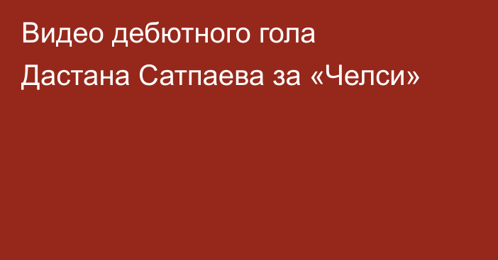 Видео дебютного гола Дастана Сатпаева за «Челси»