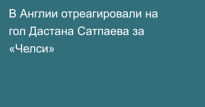 В Англии отреагировали на гол Дастана Сатпаева за «Челси»