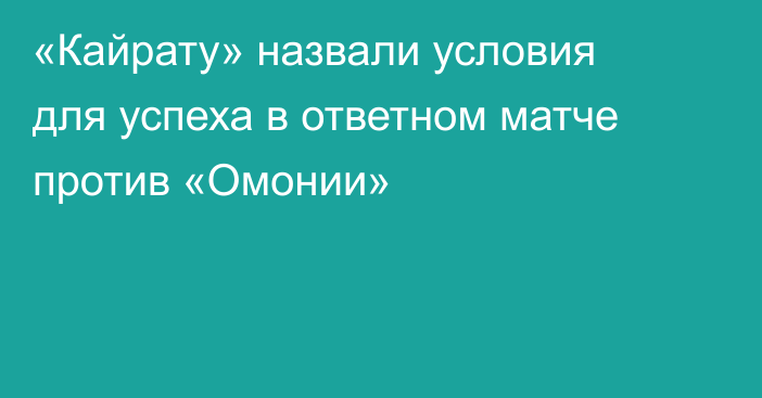 «Кайрату» назвали условия для успеха в ответном матче против «Омонии»