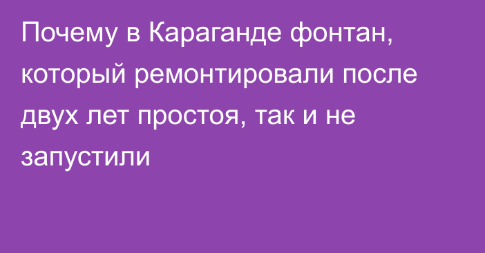 Почему в Караганде фонтан, который ремонтировали после двух лет простоя, так и не запустили