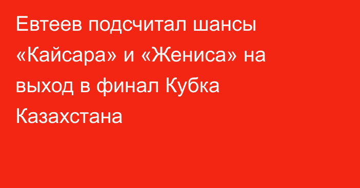 Евтеев подсчитал шансы «Кайсара» и «Жениса» на выход в финал Кубка Казахстана