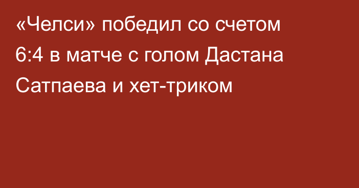 «Челси» победил со счетом 6:4 в матче с голом Дастана Сатпаева и хет-триком