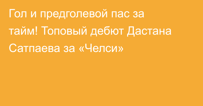 Гол и предголевой пас за тайм! Топовый дебют Дастана Сатпаева за «Челси»