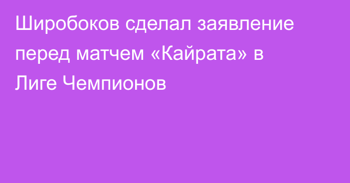 Широбоков сделал заявление перед матчем «Кайрата» в Лиге Чемпионов