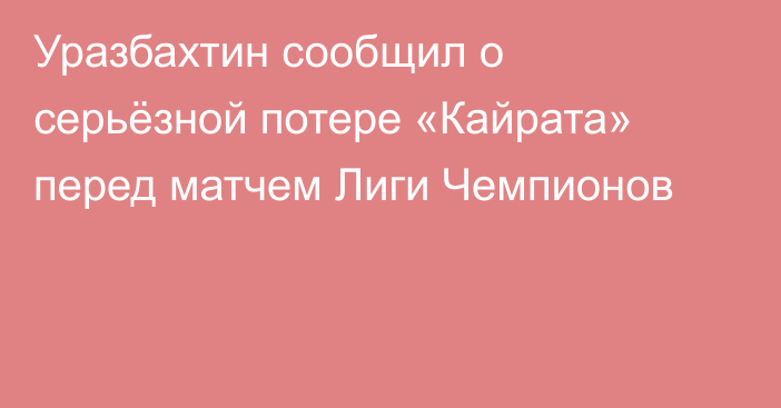 Уразбахтин сообщил о серьёзной потере «Кайрата» перед матчем Лиги Чемпионов