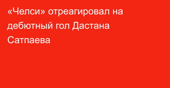 «Челси» отреагировал на дебютный гол Дастана Сатпаева