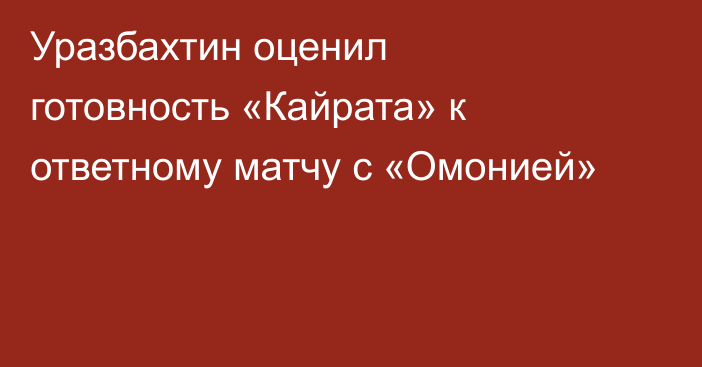 Уразбахтин оценил готовность «Кайрата» к ответному матчу с «Омонией»