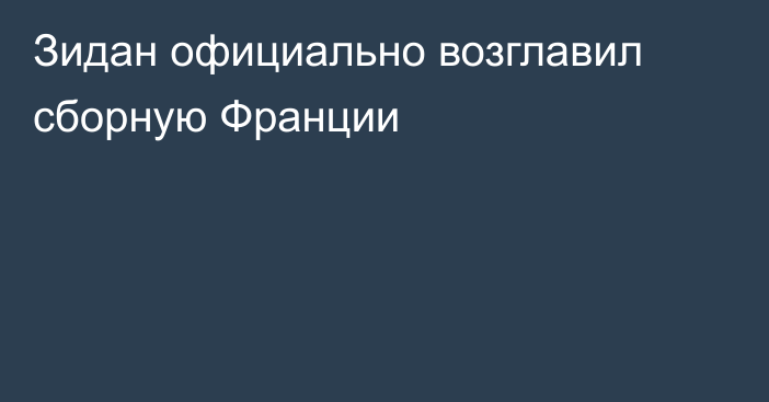 Зидан официально возглавил сборную Франции