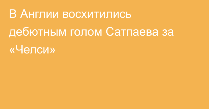 В Англии восхитились дебютным голом Сатпаева за «Челси»