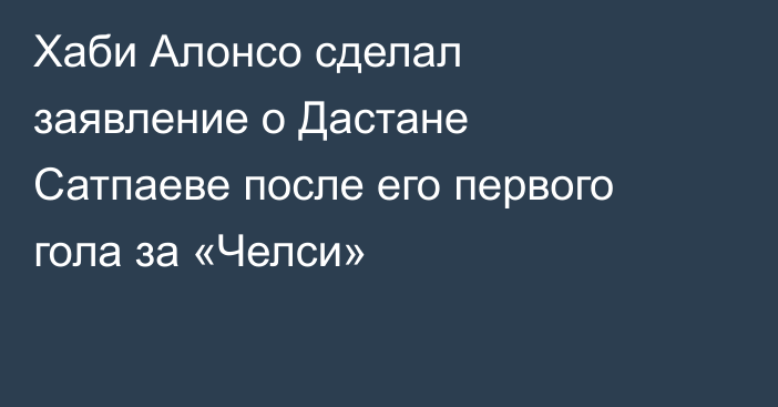 Хаби Алонсо сделал заявление о Дастане Сатпаеве после его первого гола за «Челси»