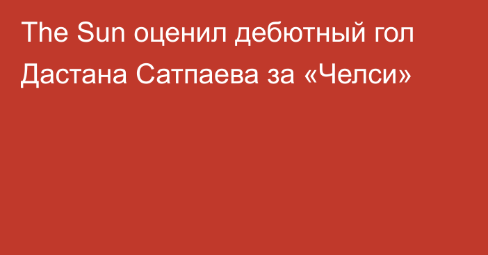 The Sun оценил дебютный гол Дастана Сатпаева за «Челси»