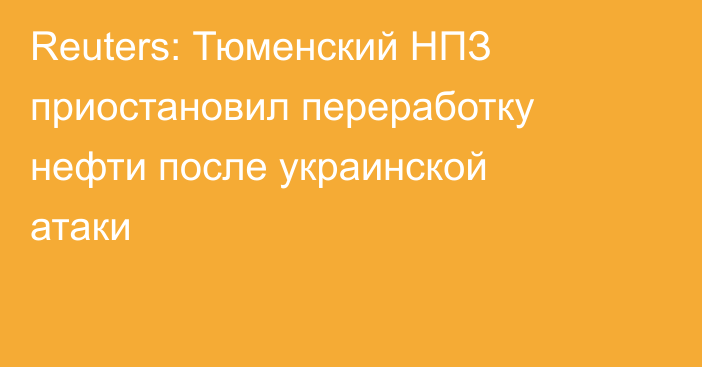 Reuters: Тюменский НПЗ приостановил переработку нефти после украинской атаки