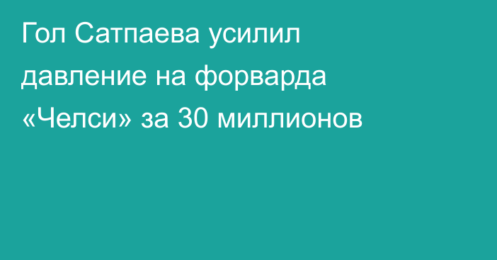 Гол Сатпаева усилил давление на форварда «Челси» за 30 миллионов