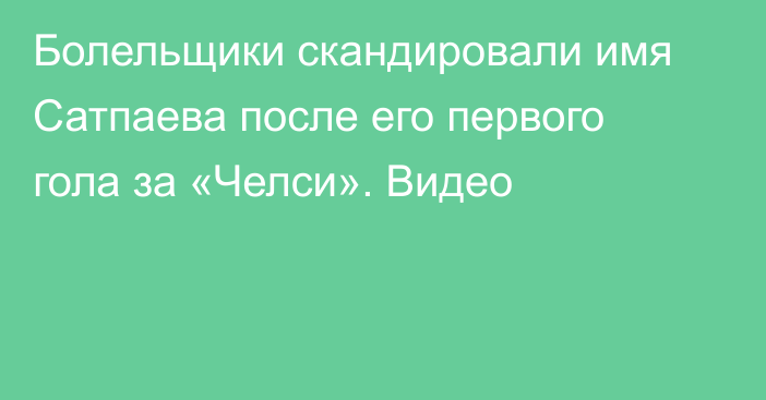 Болельщики скандировали имя Сатпаева после его первого гола за «Челси». Видео