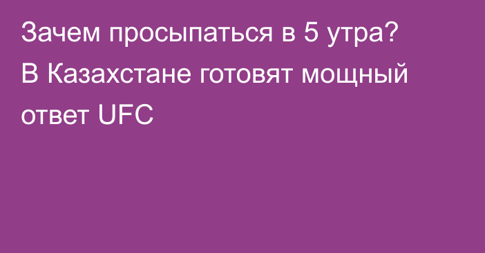 Зачем просыпаться в 5 утра? В Казахстане готовят мощный ответ UFC