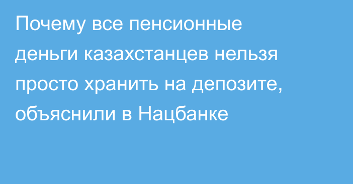 Почему все пенсионные деньги казахстанцев нельзя просто хранить на депозите, объяснили в Нацбанке