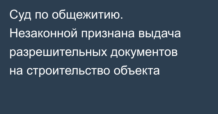 Суд по общежитию. Незаконной признана выдача разрешительных документов на строительство объекта