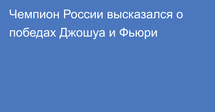 Чемпион России высказался о победах Джошуа и Фьюри
