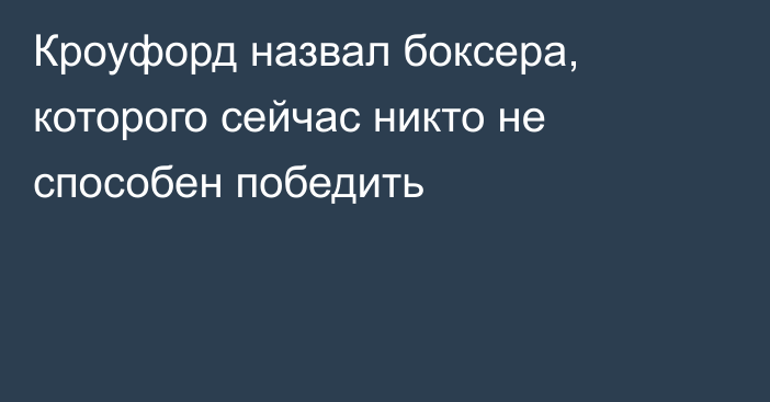 Кроуфорд назвал боксера, которого сейчас никто не способен победить