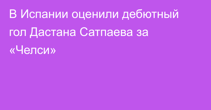 В Испании оценили дебютный гол Дастана Сатпаева за «Челси»
